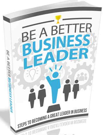 Be A Better Business Leader - Acquire the Skills You Need to Drive People and Your Business to the Pinnacle of Success.